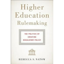 Higher Education Rulemaking: The Politics of Creating Regulatory Policy -- Rebecca S. Natow
