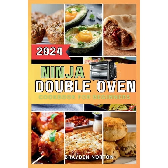 Ninja Double Oven Cookbook For Beginners: Your Comprehensive Guide to Mastering Basic Operations to Meal Prepping - Fast, Easy, and Delicious Recipes Inside (Paperback)