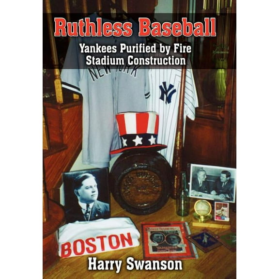 Ruthless Baseball: Yankees Purified by Fire Stadium Construction (Hardcover) by Harry Swanson