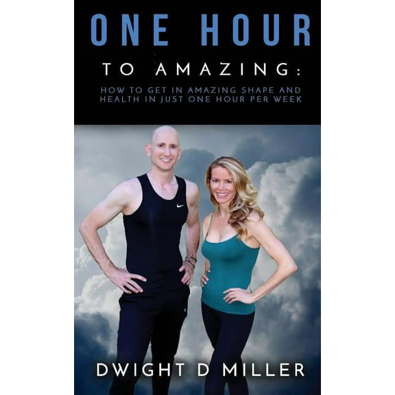 One Hour to Amazing : How to Get in Amazing Shape and Health in Just One Hour Per Week (Paperback)