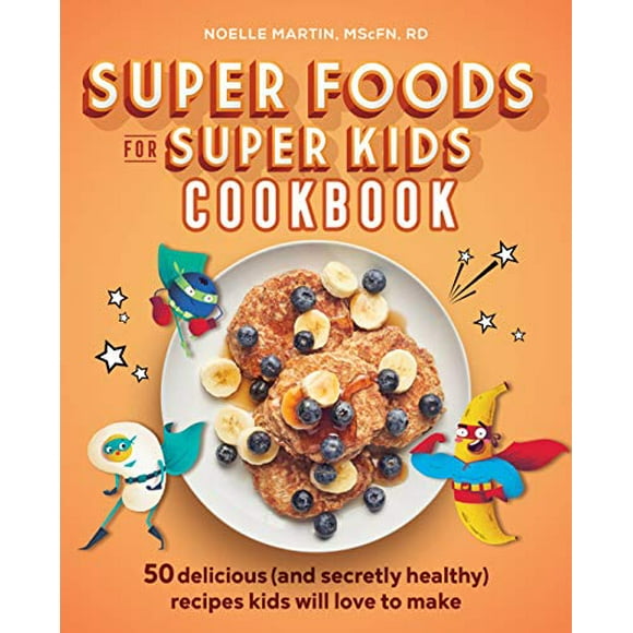 Super Aliments pour Super Livre de Cuisine pour Enfants: 50 Recettes Délicieuses (et Secrètement Saines) Que les Enfants Adoreront Faire