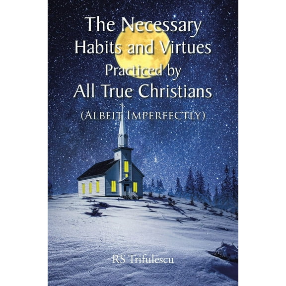 The Necessary Habits and Virtues Practiced by All True Christians: (Albeit Imperfectly), (Paperback)