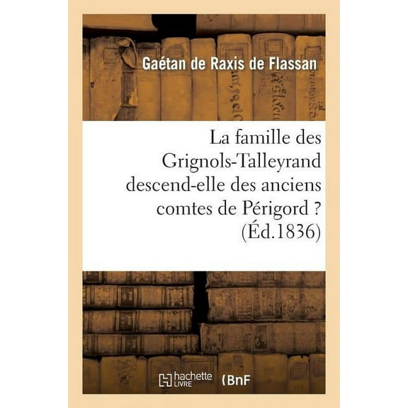 Histoire: La Famille Des Grignols-Talleyrand Descend-Elle Des Anciens Comtes de Périgord ? : : Son Origine, Discussion Historique Et Généalogique (Paperback)