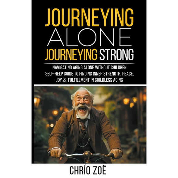 Journeying Alone, Journeying Strong: Navigating Aging Alone Without Children, (Paperback)