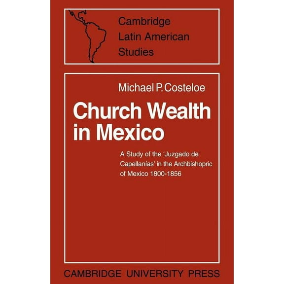 Cambridge Latin American Studies Church Wealth in Mexico: A Study of the 'Juzgado de Capellanias' in the Archbishopric of Mexico 1800 1856, Book 2, (Paperback)