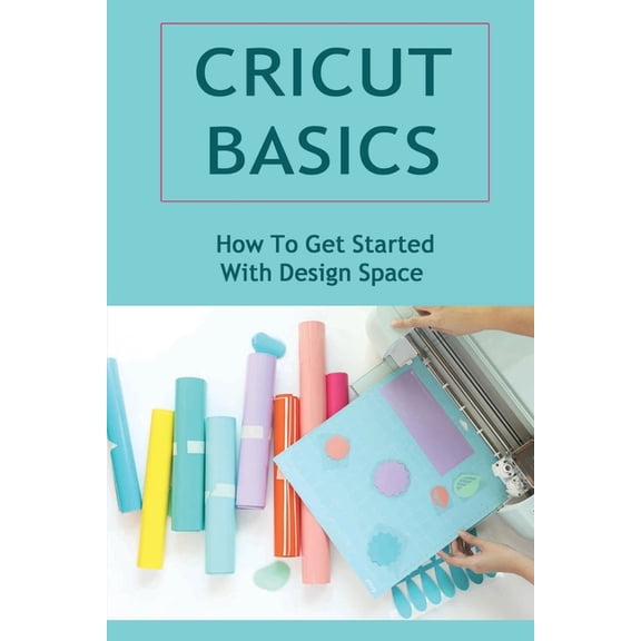 Cricut Basics: How To Get Started With Design Space (Paperback)