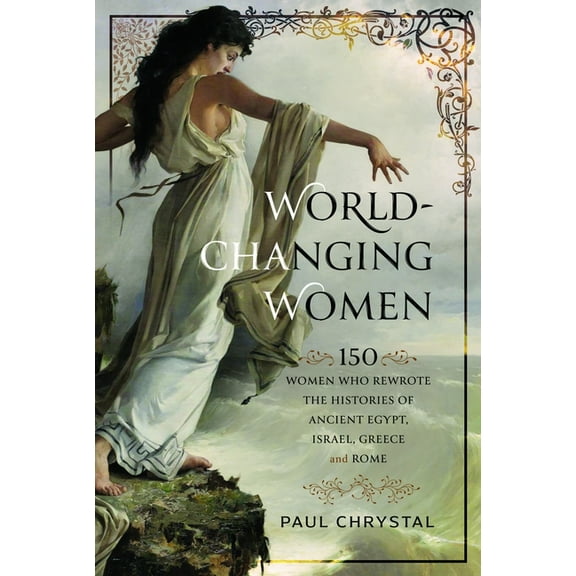 World-Changing Women: 150 Women Who Rewrote the Histories of Ancient Egypt, Israel, Greece and Rome, (Hardcover)