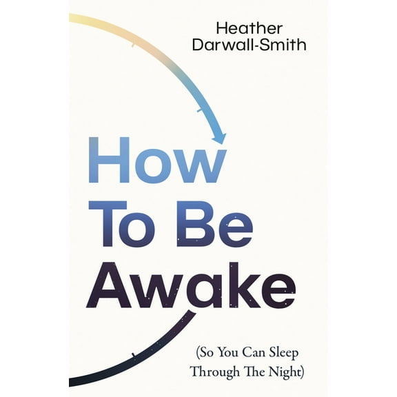 How to Be Awake (So You Can Sleep Through the Night), (Paperback)