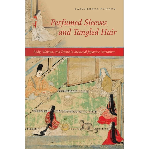 Perfumed Sleeves and Tangled Hair: Body, Woman, and Desire in Medieval Japanese Narratives, (Paperback)