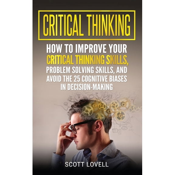 Critical Thinking: How to Improve Your Critical Thinking and Problem-Solving Skills and Avoid the 25 Cognitive Biases in, (Hardcover)