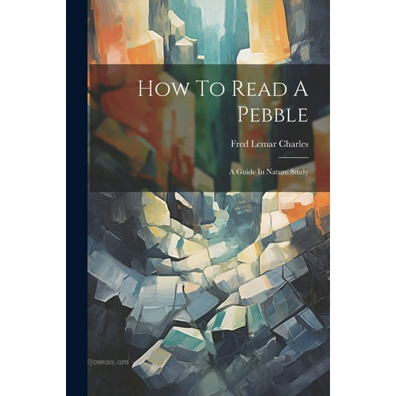 How To Read A Pebble: A Guide In Nature Study (Paperback)
