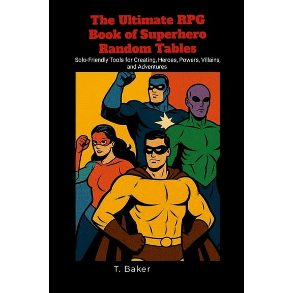 The Ultimate RPG Book of Superhero Random Tables: Solo-Friendly Tools for Creating Heroes, Powers, Villains, and Adventu, (Paperback)