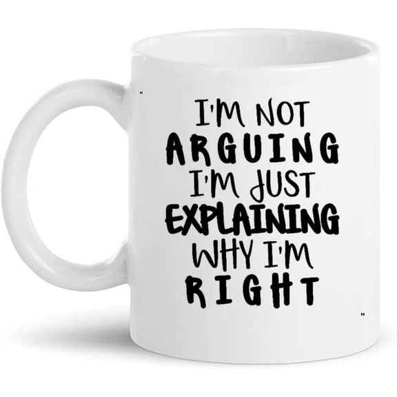 Funny Mug - I m Arguing I m Just Explaining Why I m Right Gift for Men Women Gift 11Oz Coffee Cup T-Shirt