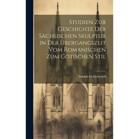 Studien Zur Geschichte Der Sächsischen Skulptur in Der Übergangszeit Vom Romanischen Zum Gotischen Stil (Hardcover)