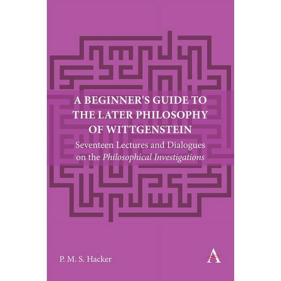 Anthem Studies in Wittgenstein A Beginner's Guide to the Later Philosophy of Wittgenstein: Seventeen Lectures and Dialogues on the Philosophical Invest, Book 1, (Paperback)