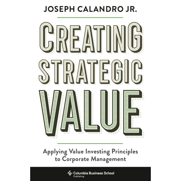 Creating Strategic Value: Applying Value Investing Principles to Corporate Management, (Hardcover)