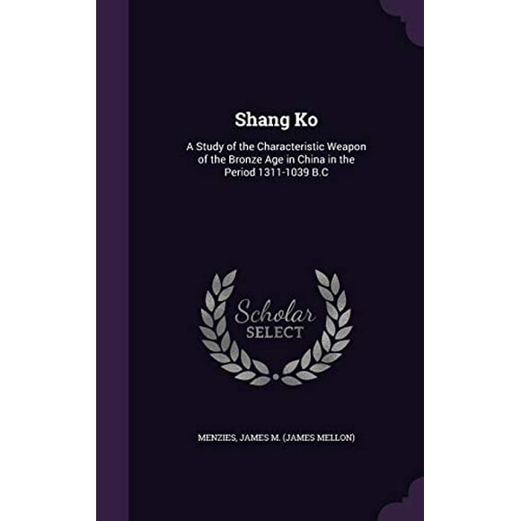 Shang Ko : A Study of the Characteristic Weapon of the Bronze Age in China in the Period 1311-1039 B.C (Hardcover)