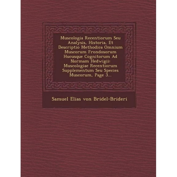 Muscologia Recentiorum Seu Analysis, Historia, Et Descriptio Methodica Omnium Muscorum Frondosorum Hucusque Cognitorum Ad Normam Hedwigii : Muscologiae (Paperback)