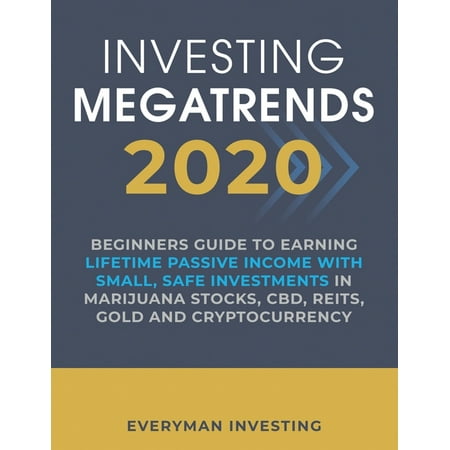 Investing Megatrends 2020 : Beginners Guide to Earning Lifetime Passive Income with Small, Safe Investments in Marijuana Stocks, CBD, REITs, Gold and Cryptocurrency (Paperback)