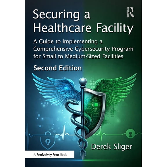 Securing a Healthcare Facility: A Guide to Implementing a Comprehensive Cybersecurity Program for Small to Medium-Sized , (Paperback)