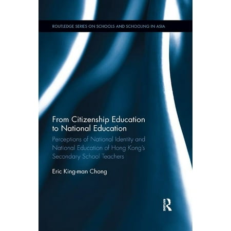 Routledge Series on Schools and Schooling in Asia: From Citizenship Education to National Education: Perceptions of National Identity and National Education of Hong Kong's Secondary School Teachers (Best Secondary Schools In Asia)