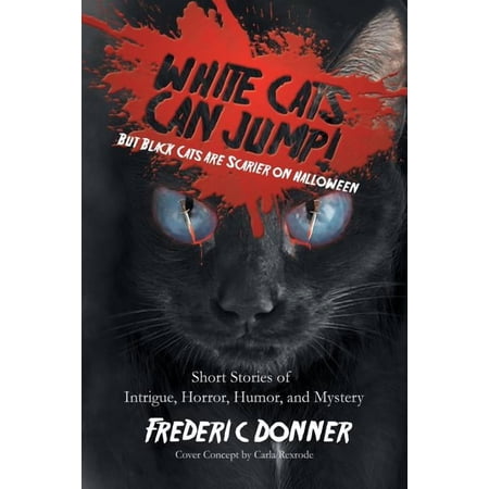 White Cats Can Jump!: (But Black Cats Are Scarier on Halloween) Short Stories of Intrigue, Horror, Humor, and Mystery, (Paperback)