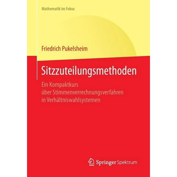 Mathematik Im Fokus Sitzzuteilungsmethoden: Ein Kompaktkurs Ãber Stimmenverrechnungsverfahren in VerhÃ¤ltniswahlsystemen, (Paperback)