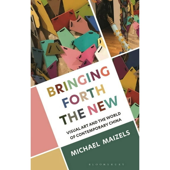 Bringing Forth the New: Visual Art and the World of Contemporary China, (Hardcover)