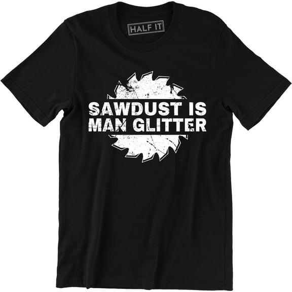 Sawdust Is Man Glitter Funny Mens Builders Tools Joke DIY Top Tee Shirt