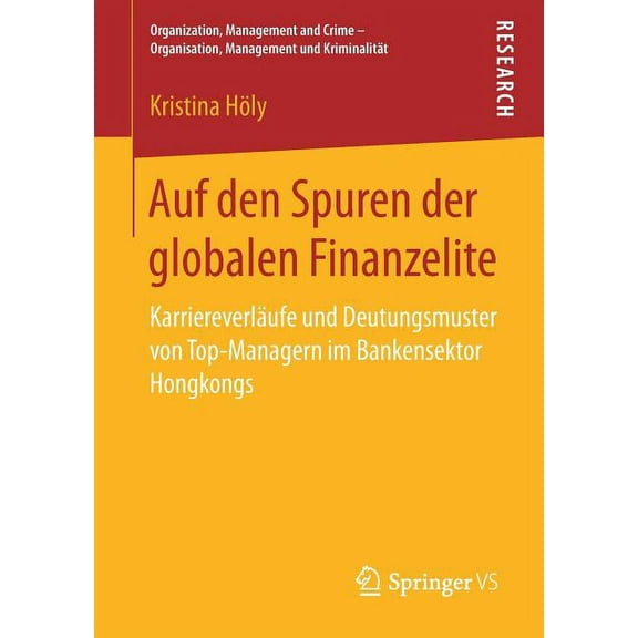 Organization, Management and Crime - Org Auf Den Spuren Der Globalen Finanzelite: KarriereverlÃ¤ufe Und Deutungsmuster Von Top-Managern Im Bankensektor Hongkongs, (Paperback)