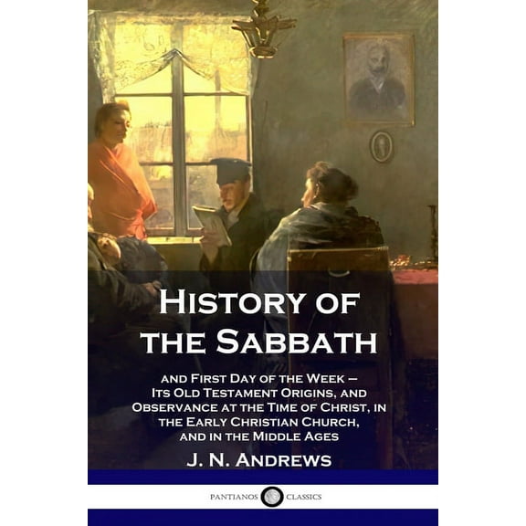 History of the Sabbath: and First Day of the Week - Its Old Testament Origins, and Observance at the Time of Christ, in the Early Christian Church, and in the Middle Ages (Paperback)