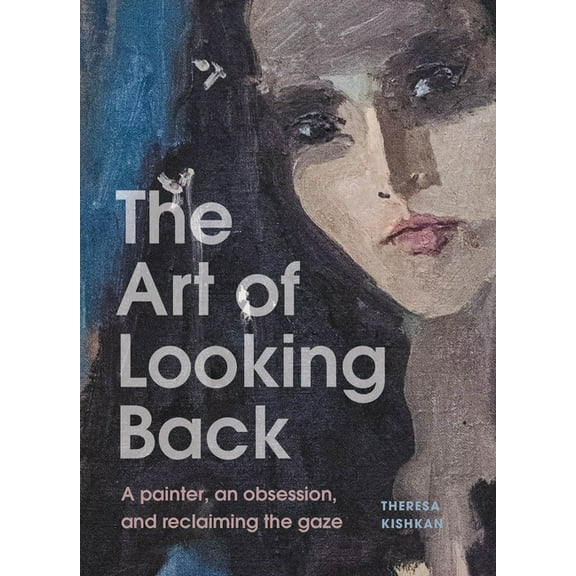 The Art of Looking Back: A Painter, an Obsession, and Reclaiming the Gaze, (Hardcover)