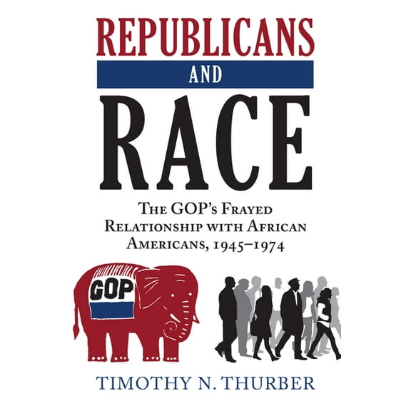 Republicans and Race: The Gop's Frayed Relationship with African Americans, 1945-1974, (Hardcover)