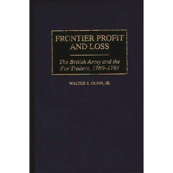 Contributions in American History Frontier Profit and Loss: The British Army and the Fur Traders, 1760-1764, Book 180, (Hardcover)