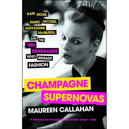Champagne Supernovas : Kate Moss, Marc Jacobs, Alexander McQueen, and the '90s Renegades Who Remade