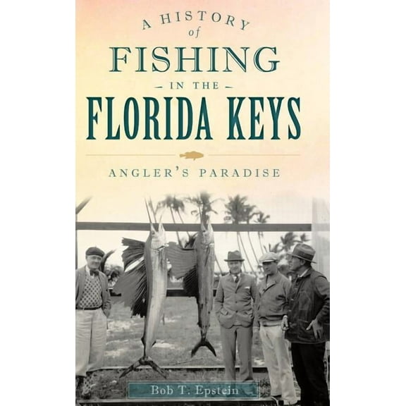 A History of Fishing in the Florida Keys: Angler's Paradise, (Hardcover)