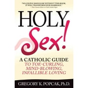 Holy Sex! : A Catholic Guide to Toe-Curling, Mind-Blowing, Infallible Loving (Paperback)