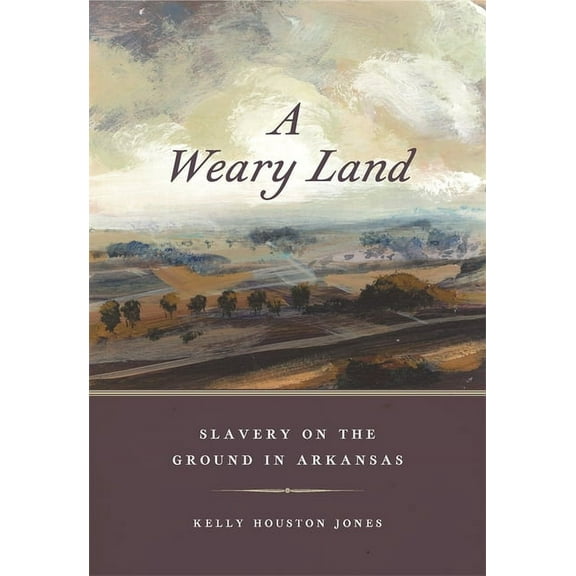 Early American Places A Weary Land: Slavery on the Ground in Arkansas, Book 22, (Hardcover)