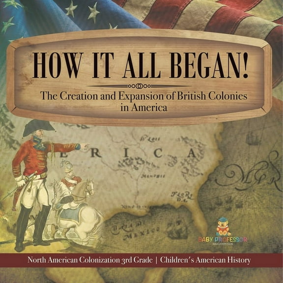 How It All Began! The Creation and Expansion of British Colonies in America North American Colonization 3rd Grade Childr, (Paperback)