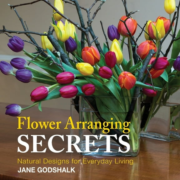 Flower Arranging Secrets: Natural Designs for Everyday Living, (Paperback)