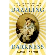 Dazzling Darkness: The Lives and Afterlives of the Christian Mystics, (Hardcover)