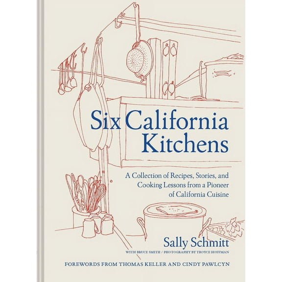 Six California Kitchens: A Collection of Recipes, Stories, and Cooking Lessons from a Pioneer of California Cuisine, (Hardcover)