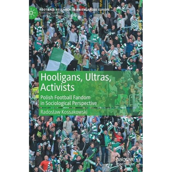 Football Research in an Enlarged Europe Hooligans, Ultras, Activists: Polish Football Fandom in Sociological Perspective, (Hardcover)
