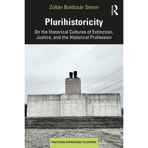 Routledge Approaches to History Plurihistoricity: On the Historical Cultures of Extinction, Justice, and the Historical Profession, (Paperback)
