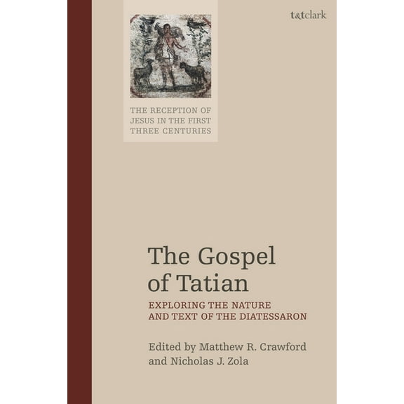Reception of Jesus in the First Three Ce The Gospel of Tatian: Exploring the Nature and Text of the Diatessaron, (Paperback)