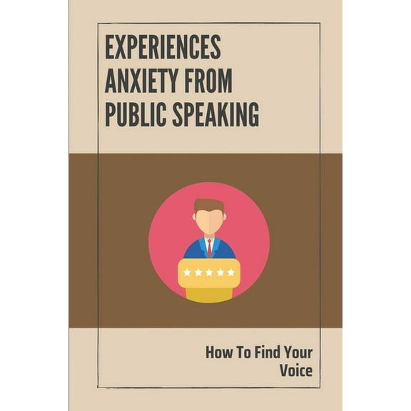 Experiences Anxiety From Public Speaking: How To Find Your Voice: Instruction To Build Your Confidence In Speaking (Paperback)