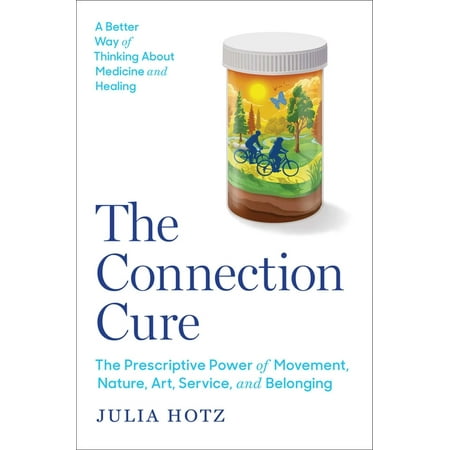 The Connection Cure: The Prescriptive Power of Movement, Nature, Art, Service, and Belonging, (Hardcover)