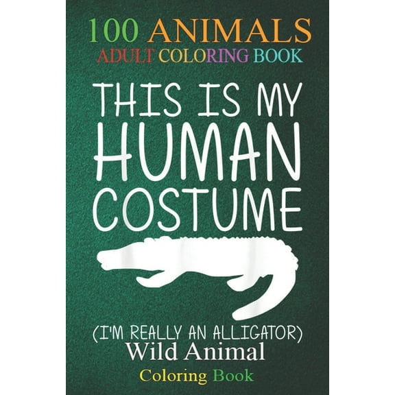 100 Animals : Alligator Easy Halloween Human Costume Crocodile DIY -Hn5Fa An Adult Wild Animals Coloring Book with Lions, Elephants, Owls, Horses, Dogs, Cats, and Many More! (Paperback)