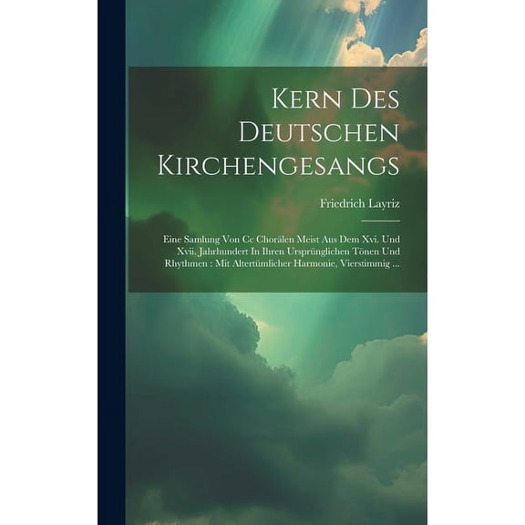 Kern Des Deutschen Kirchengesangs: Eine Samlung Von Cc Chorälen Meist Aus Dem Xvi. Und Xvii. Jahrhundert In Ihren Ursprünglichen Tönen Und Rhythmen: Mit Altertümlicher Harmonie, Vierstimmig ... (Hardc