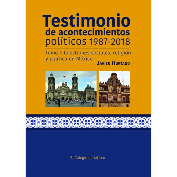 Testimonio de acontecimientos políticos El Colegio de Jalisco Tomo I 9786078657551